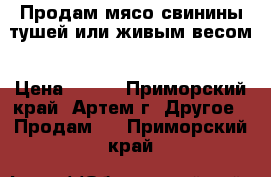 Продам мясо свинины тушей или живым весом › Цена ­ 250 - Приморский край, Артем г. Другое » Продам   . Приморский край